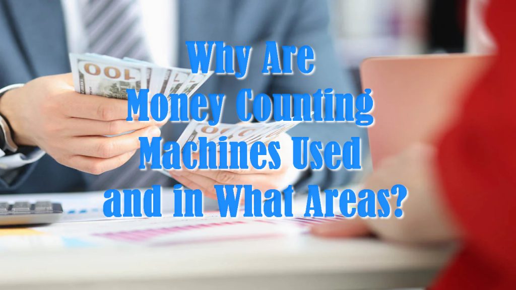 Why Are Money Counting Machines Used and in What Areas?