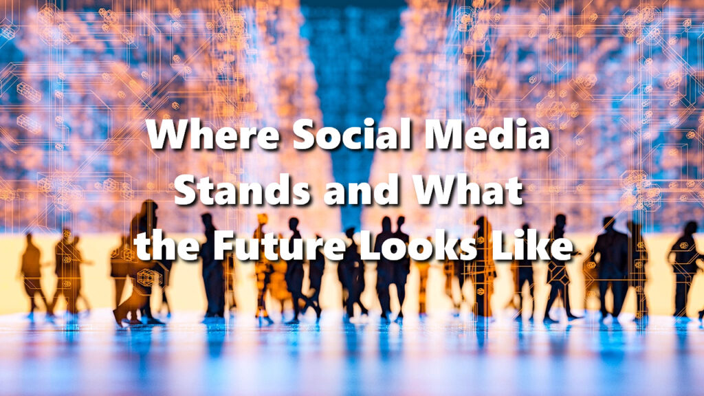 Where Social Media Stands and What the Future Looks Like