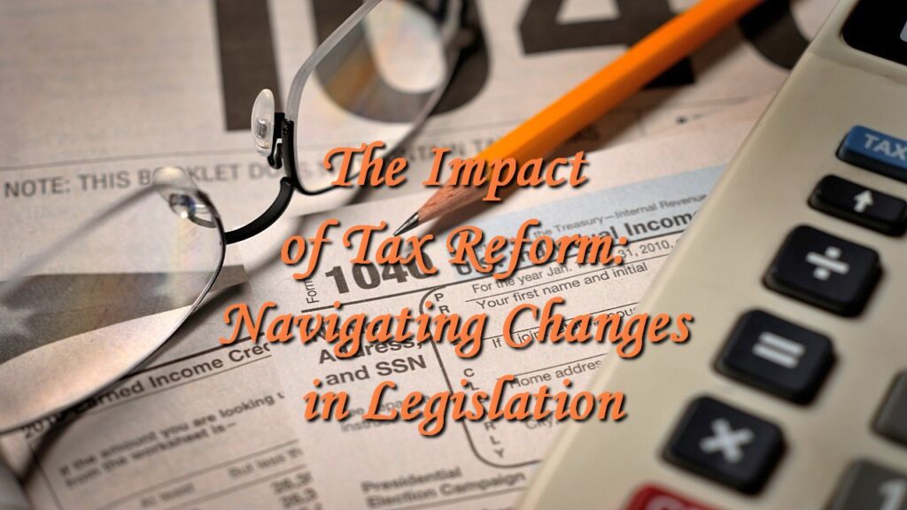 The Impact of Tax Reform: Navigating Changes in Legislation
